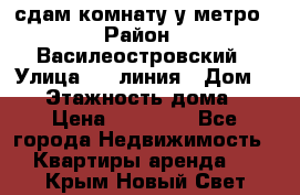 сдам комнату у метро › Район ­ Василеостровский › Улица ­ 11линия › Дом ­ 62 › Этажность дома ­ 6 › Цена ­ 12 000 - Все города Недвижимость » Квартиры аренда   . Крым,Новый Свет